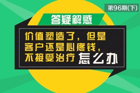 价值塑造了，但客户还是心疼钱，不接受治疗怎么办？