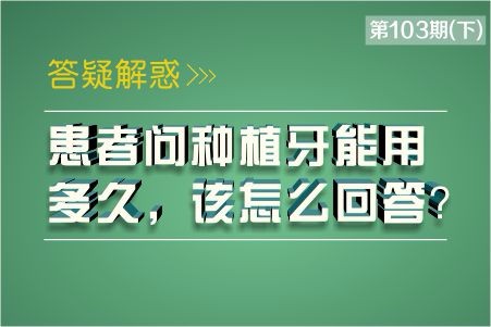 患者问种植牙能用多久，该怎么回答?