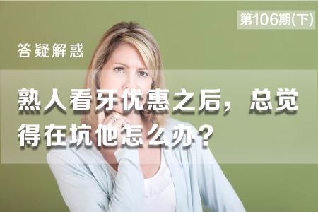 熟人看牙优惠之后，总觉得在坑他怎么办?