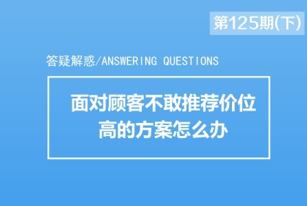 面对顾客不敢推荐价位高的方案怎么办?