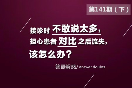 接诊时不敢说太多,担心患者对比之后流失,该怎么办？