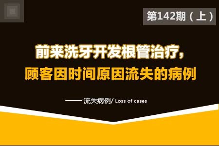 前来洗牙开发根管治疗,顾客因时间原因流失的病例