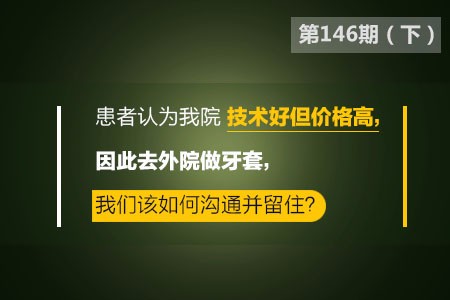 患者认为我院技术好但价格高,因此去外院做牙套,我们该如何沟通并留住