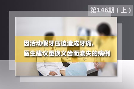 因活动假牙压迫造成牙痛,医生建议重换义齿而流失的病例