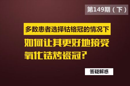 多数患者选择钴铬冠的情况下,如何让其更好的接受氧化钴铬磁冠？