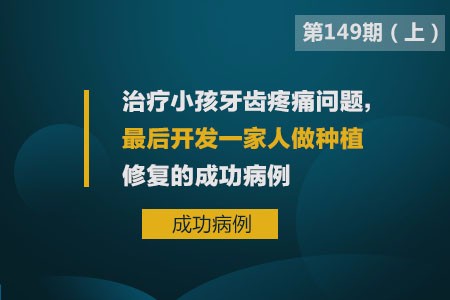 治疗小孩牙齿疼痛问题,最后开发一家人种植修复的成功案例