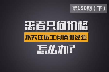 患者只问价格,不关注医生资质和经验,怎么办?