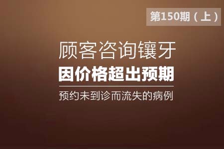 顾客咨询镶牙,因价格超出预期,预约未到诊而流失的病例