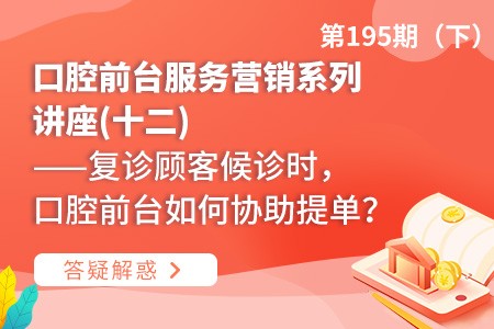 口腔前台服务营销系列讲座(十二)  ——复诊顾客候诊时，口腔前台如何协助提单？