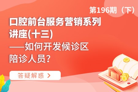 口腔前台服务营销系列讲座(十三)  ——如何开发候诊区陪诊人员？