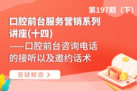 口腔前台服务营销系列讲座(十四)  ——口腔前台咨询电话的接听以及邀约话术