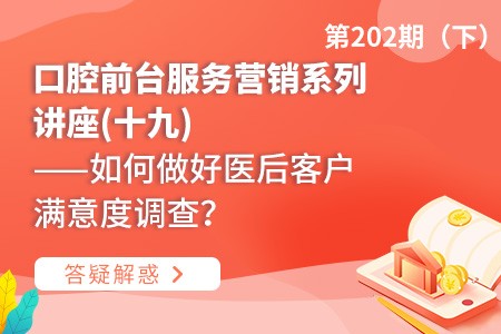 口腔前台服务营销系列讲座(十九)  ——如何做好医后客户满意度调查？