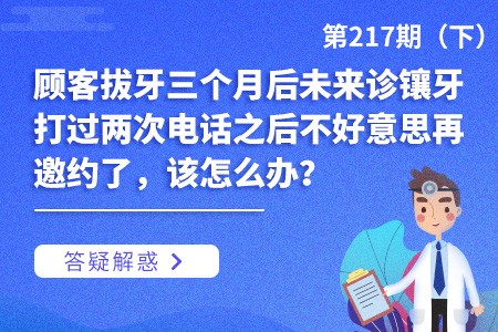 顾客拔牙三个月后未来诊镶牙，打过两次电话之后不好意思再邀约了，该怎么办？